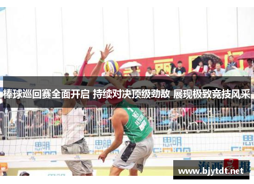棒球巡回赛全面开启 持续对决顶级劲敌 展现极致竞技风采