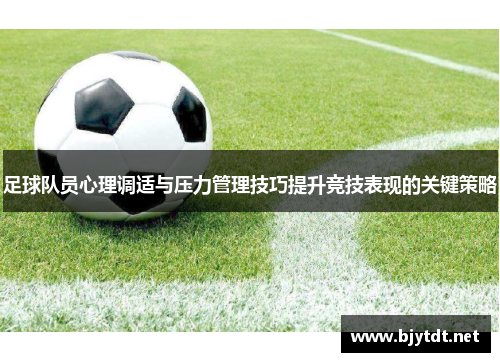 足球队员心理调适与压力管理技巧提升竞技表现的关键策略